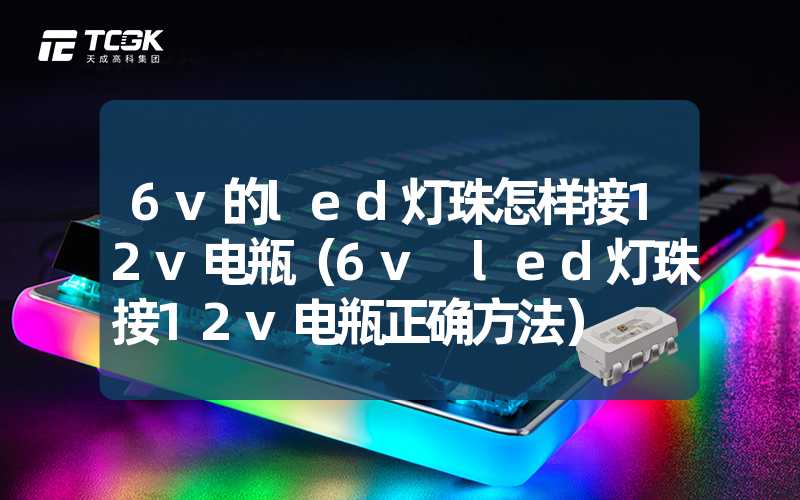 6v的led灯珠怎样接12v电瓶（6v led灯珠接12v电瓶正确方法）